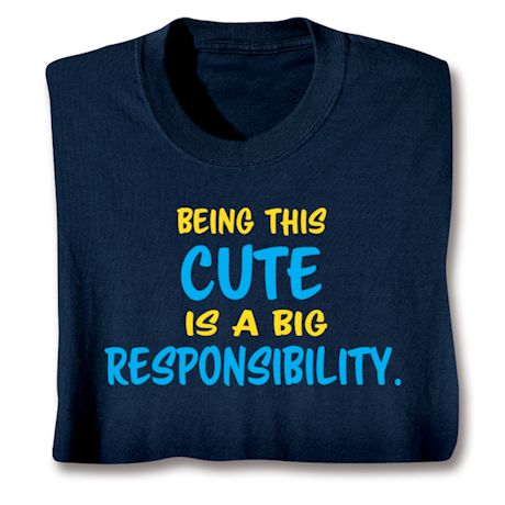 Being This Cute Is A Big Responsibility. T-Shirt or Sweatshirt