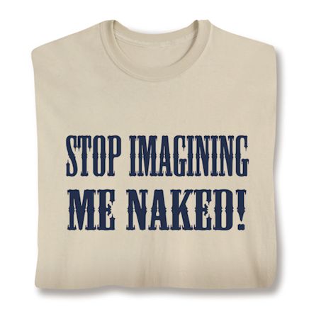 Stop Imagining ME NAKED! Shirts