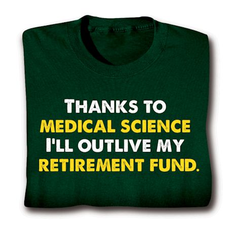 Thanks To Medical Science I'll Outlive My Retirement Fund. T-Shirt or Sweatshirt
