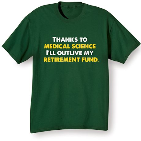 Thanks To Medical Science I'll Outlive My Retirement Fund. Shirts