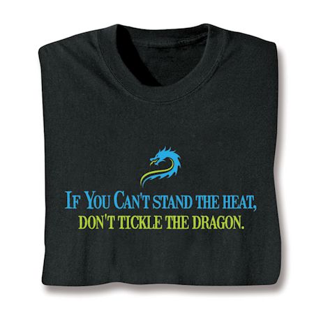 If You Can't Stand The Heat, Don't Tickle The Dragon. T-Shirt or Sweatshirt
