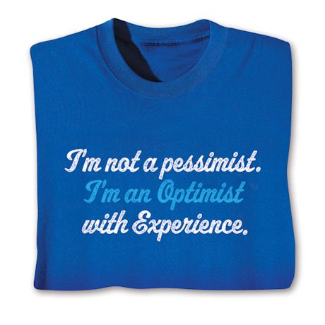 I'm Not a Pessimist. I'm an Optimist with Experience. T-Shirt or Sweatshirt