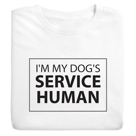 I'm My Dog's Service Human T-Shirt or Sweatshirt