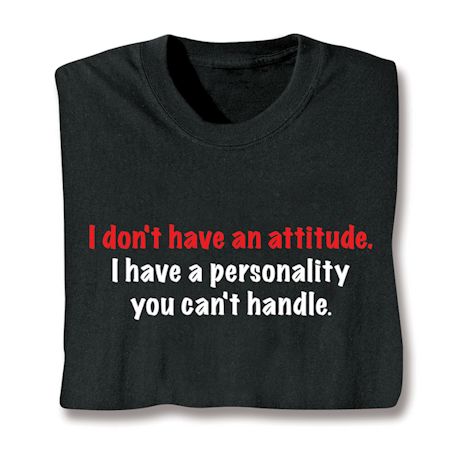 Don't Have An Attitude. I Have A Personality You Can't Handle. T-Shirt or Sweatshirt