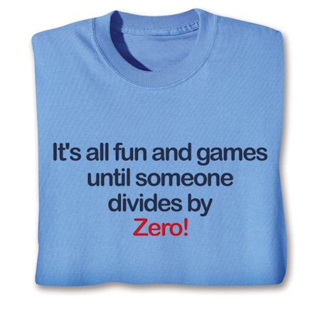It's All Fun And Games Until Someone Divides By Zero! T-Shirt or Sweatshirt