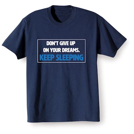 Don't Give Up On Your Dreams. Keep Sleeping Shirts