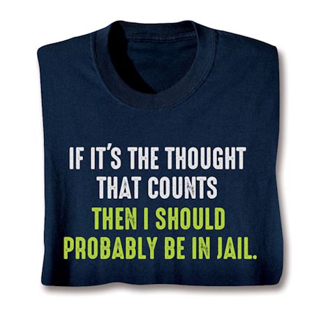 If It's The Thought That Counts Then I Should Probably Be In Jail. T-Shirt or Sweatshirt