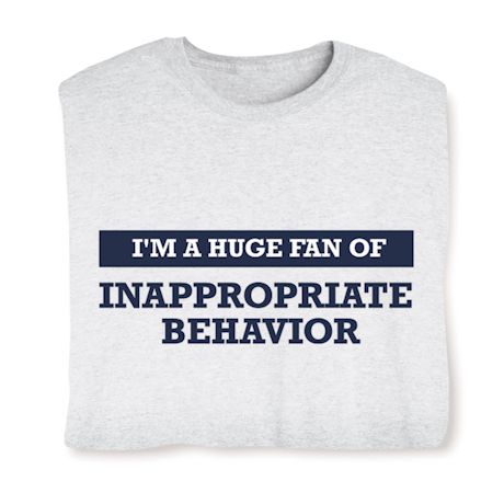 I'm A Huge Fan Of Inappropriate Behavior T-Shirt or Sweatshirt