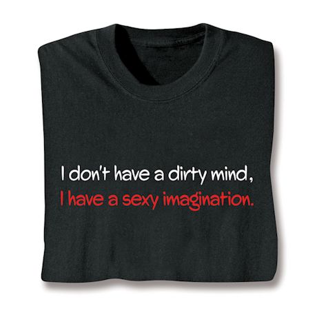 I Don't Have A Dirty Mind, I Have A Sexy Imagination. T-Shirt or Sweatshirt