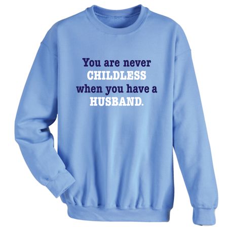 You Are Never Childless When You Have A Husband. T-Shirt or Sweatshirt