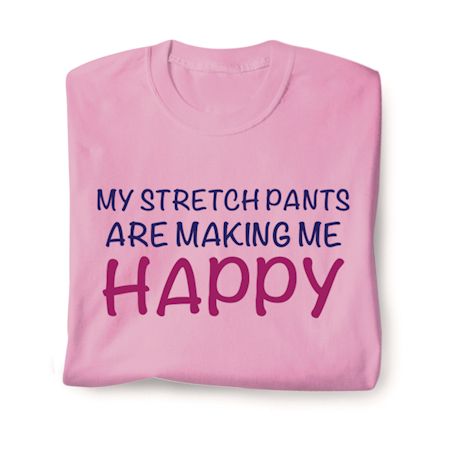 My Stretch Pants Are Making Me Happy Shirts