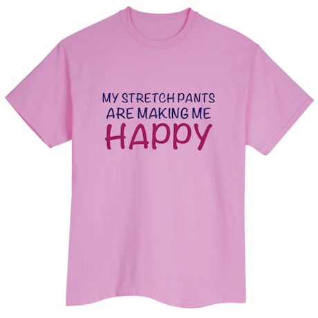 My Stretch Pants Are Making Me Happy Shirts