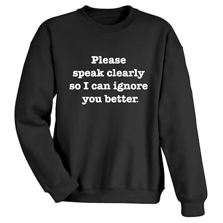Please Speak Clearly So I Can Ignore You Better Shirts
