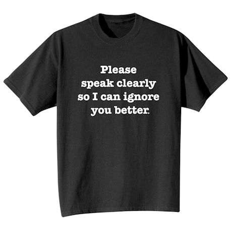 Please Speak Clearly So I Can Ignore You Better Shirts