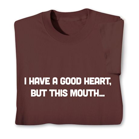 I Have a Good Heart. But This Mouth… T-Shirt or Sweatshirt