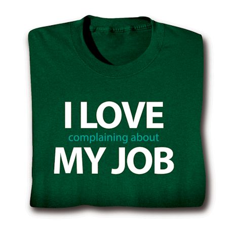 I Love Complaining About My Job T-Shirt or Sweatshirt