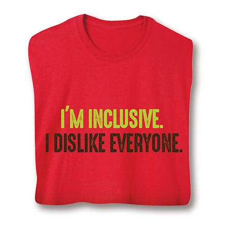 I'm Inclusive. I Dislike Everyone. T-Shirt or Sweatshirt