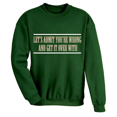 Let&#39;s Admit You&#39;re Wrong And Get It Over With T-Shirt or Sweatshirt