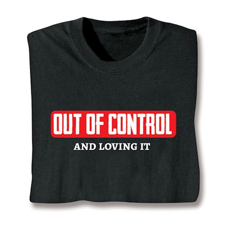 Out Of Control And Loving It Shirts