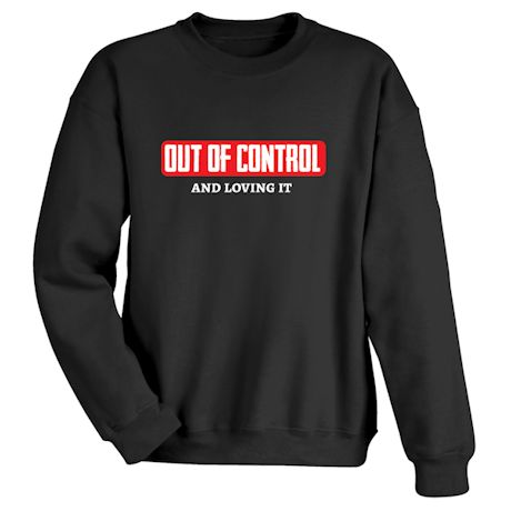 Out Of Control And Loving It T-Shirt or Sweatshirt