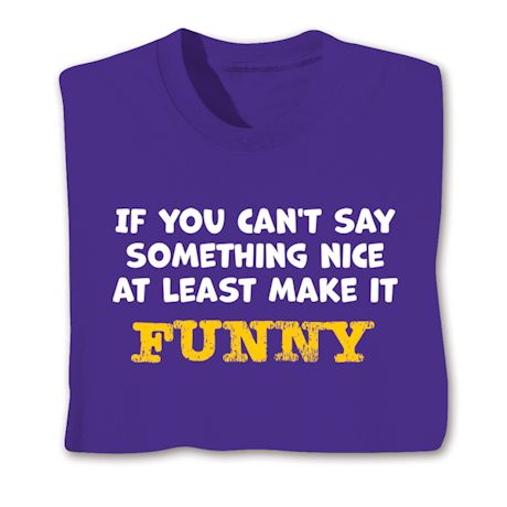 If You Can't Say Something Nice At Least Make It Funny Shirts