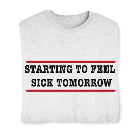 Starting To Feel Sick Tomorrow T-Shirt or Sweatshirt