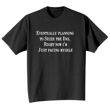 Product image for Eventually Planning To Seize The Day. Right Now I'm Just Pacing Myself T-Shirt or Sweatshirt