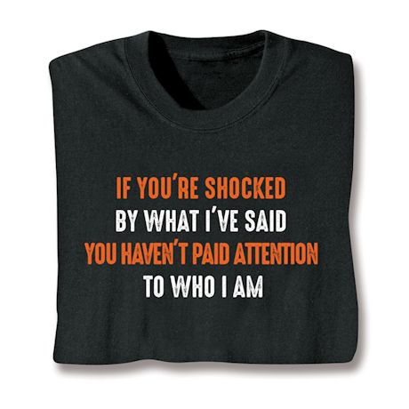 If You're Shocked By What I'Ve Said You Haven't Paid Attention To Who I Am. T-Shirt or Sweatshirt