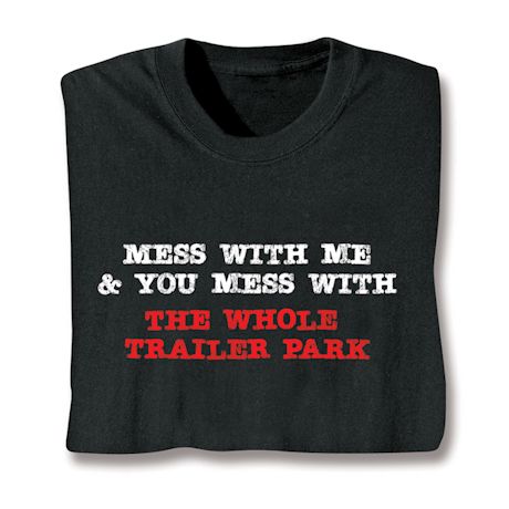 Mess With Me & You Mess With The Whole Trailer Park T-Shirt or Sweatshirt