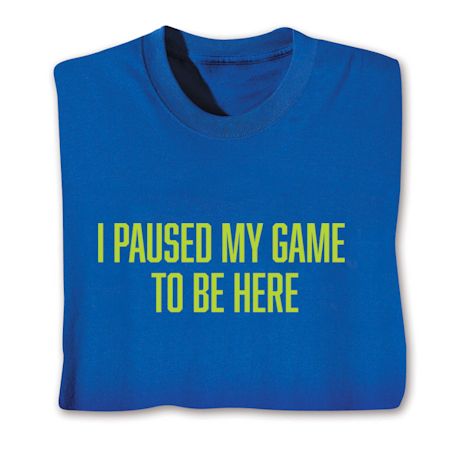I Paused My Game To Be Here Shirts