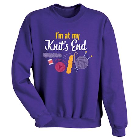 I&#39;m At My Knit&#39;s End T-Shirt or Sweatshirt