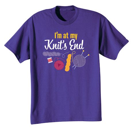 I&#39;m At My Knit&#39;s End T-Shirt or Sweatshirt