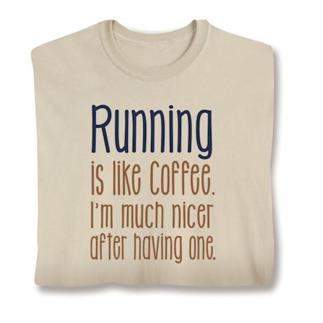 Running Is Like Coffee. I'm Much Nicer After Having One. T-Shirt or Sweatshirt