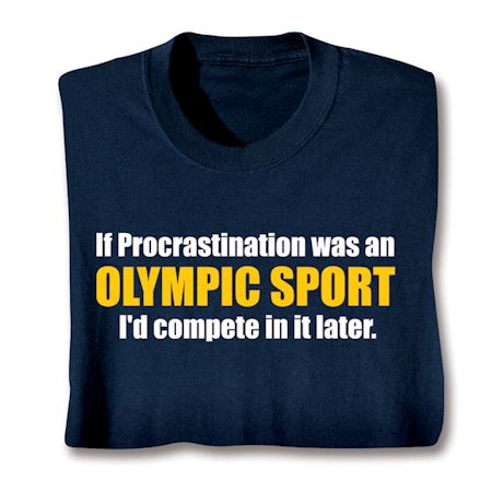 If Procrastination Was An Olympic Sport I'd Compete In It Later. T-Shirt or Sweatshirt