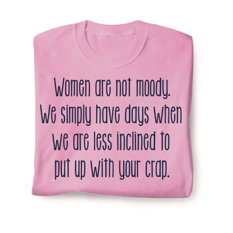 Women Are Not Moody. We Simply Have Days We Are Less Inclined To Put Up With Your Crap. Shirts