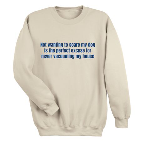 Not Wanting To Scare My Dog Is The Perfect Excuse For Never Vacuuming My House T-Shirt or Sweatshirt