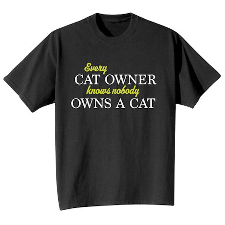 Every Cat Owner Knows Nobody Owns A Cat T-Shirt or Sweatshirt