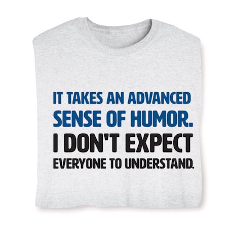 It Takes An Advanced Sense Of Humor. I Don't Expect Everyone To Understand. T-Shirt or Sweatshirt