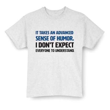 Product image for It Takes An Advanced Sense Of Humor. I Don't Expect Everyone To Understand. T-Shirt or Sweatshirt