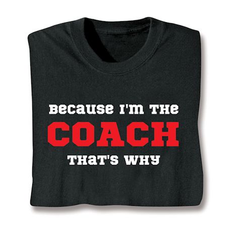 Because I'm The Coach That's Why T-Shirt or Sweatshirt