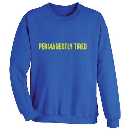 Permanently Tired T-Shirt or Sweatshirt