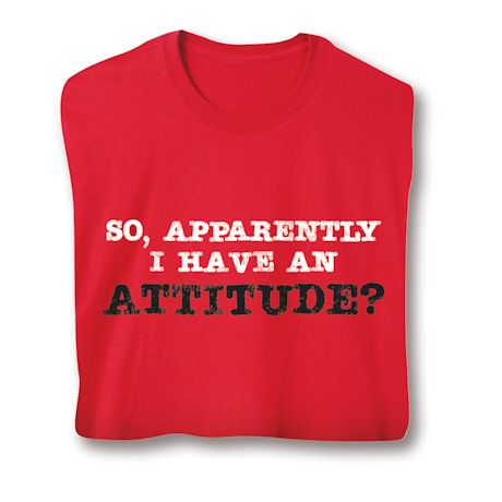 So, Apparently I Have An Attitude? Shirts