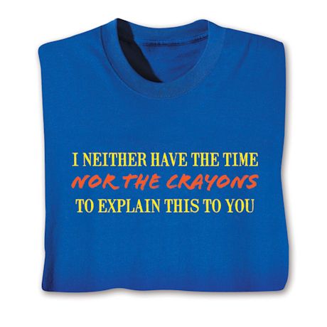 I Neither Have The Time Nor The Crayons To Explain This To You T-Shirt or Sweatshirt