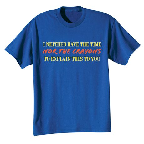 I Neither Have The Time Nor The Crayons To Explain This To You T-Shirt or Sweatshirt