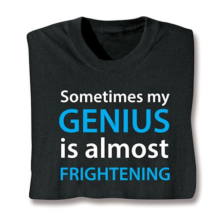 Sometimes My Genius Is Almost Frightening T-Shirt or Sweatshirt