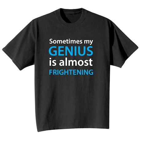 Sometimes My Genius Is Almost Frightening T-Shirt or Sweatshirt