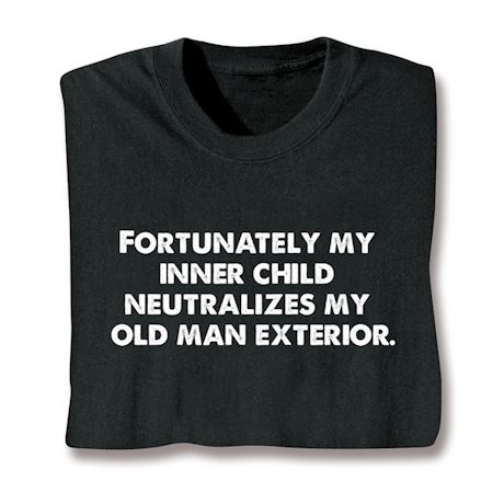 Fortunately My Inner Child Neutralizes My Old Man Exterior. T-Shirt or Sweatshirt