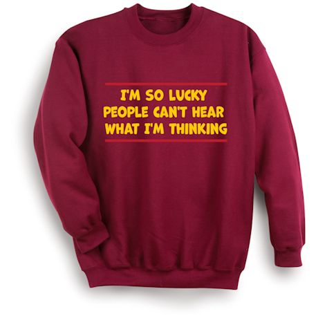 I&#39;m So Lucky People Can&#39;t Hear What I&#39;m Thinking T-Shirt or Sweatshirt