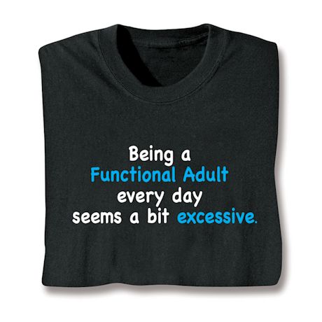 Being A Functional Adult Every Day Seems A Bit Excessive. Shirts