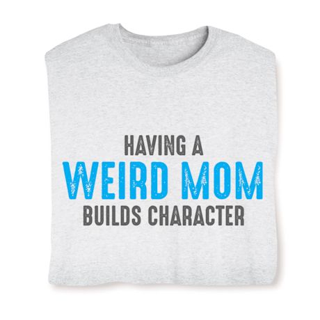 Having A Weird Mom Builds Character Shirts